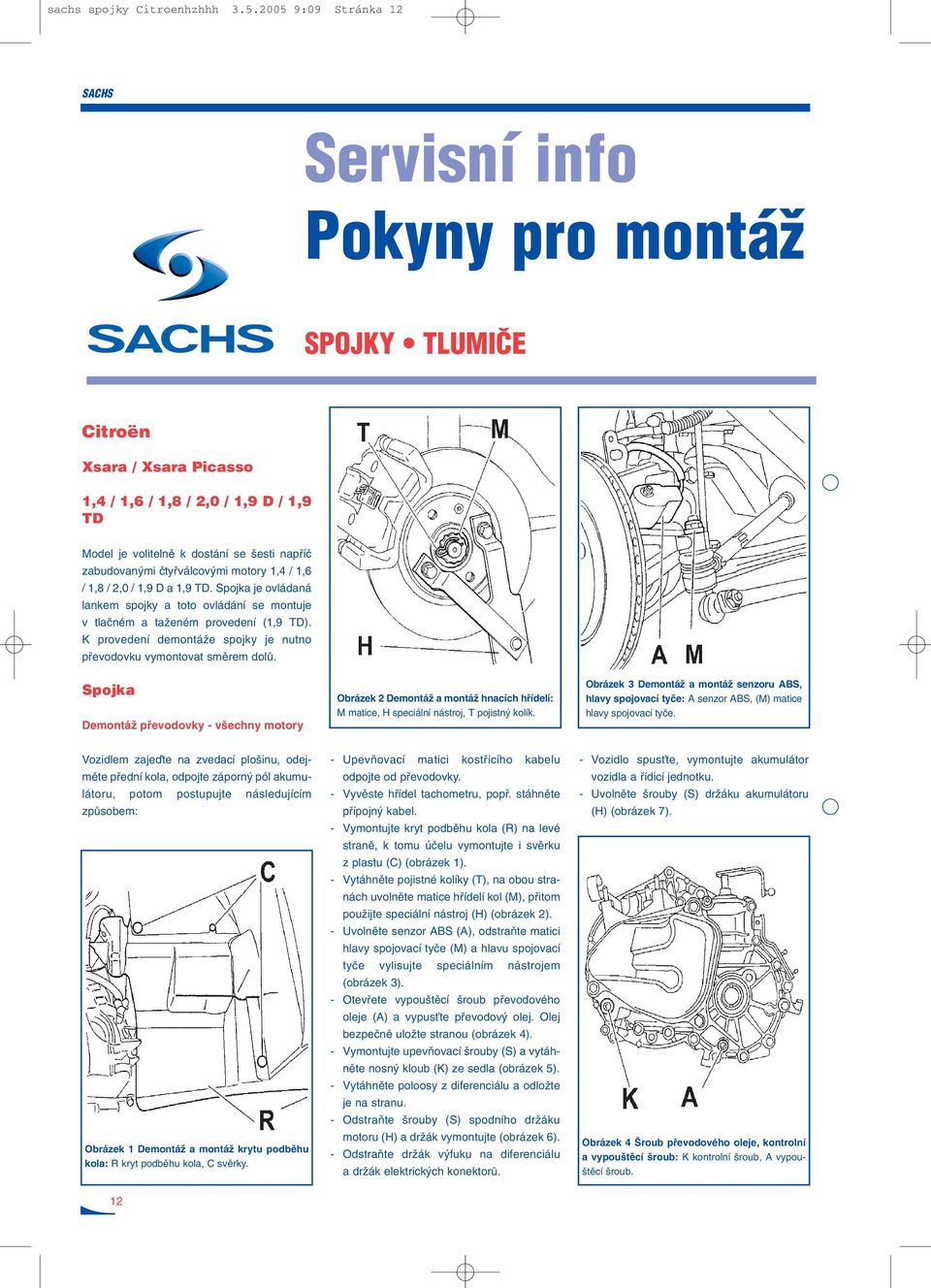 ãtyfiválcov mi motory 1,4 / 1,6 / 1,8 / 2,0 / 1,9 D a 1,9 TD. Spojka je ovládaná lankem spojky a toto ovládání se montuje v tlaãném a taïeném provedení (1,9 TD).