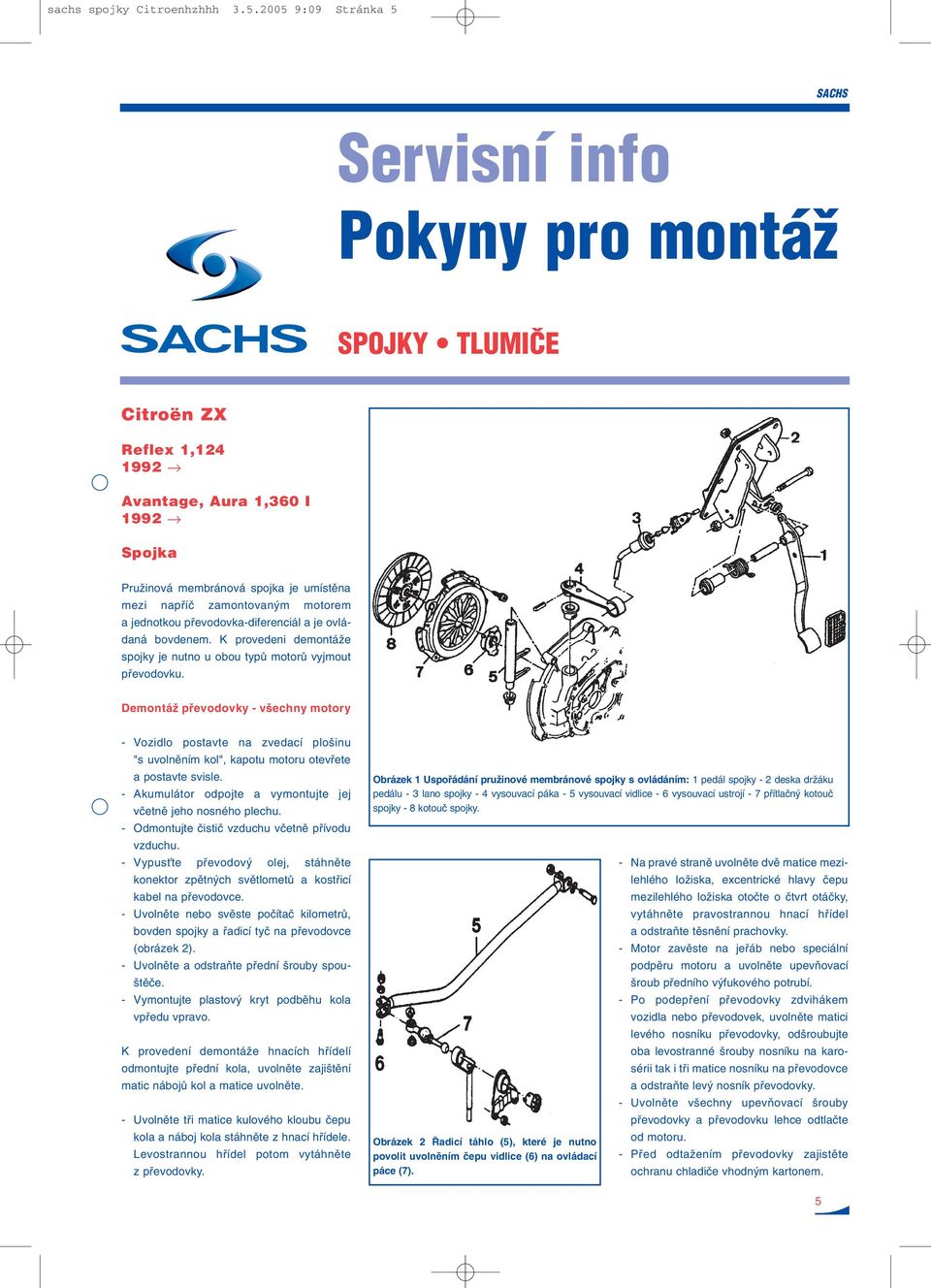 motorem a jednotkou pfievodovka-diferenciál a je ovládaná bovdenem. K provedeni demontáïe spojky je nutno u obou typû motorû vyjmout pfievodovku.