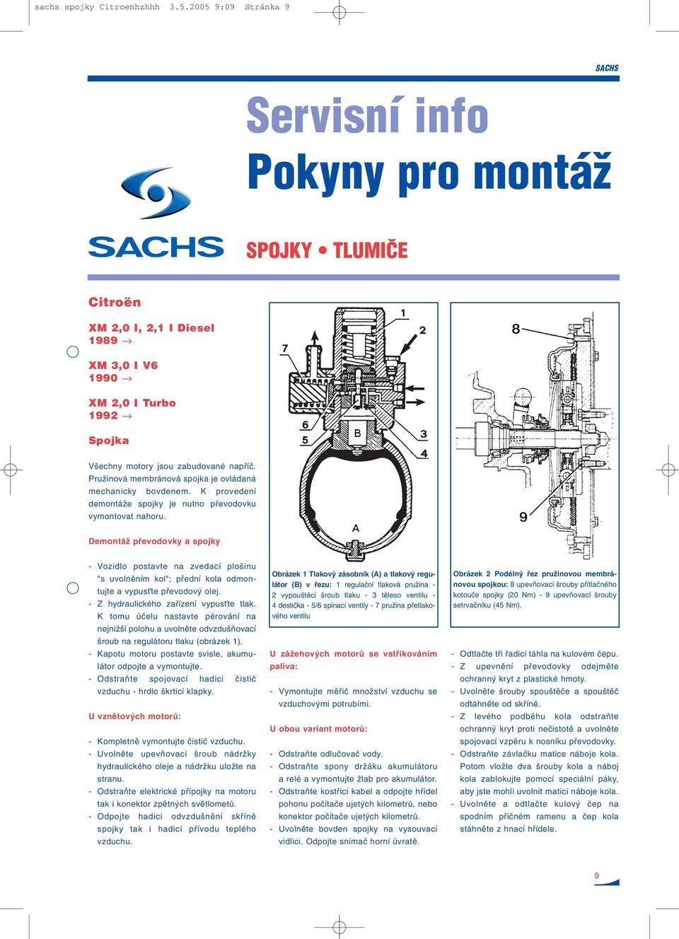 PruÏinová membránová spojka je ovládaná mechanicky bovdenem. K provedení demontáïe spojky je nutno pfievodovku vymontovat nahoru.