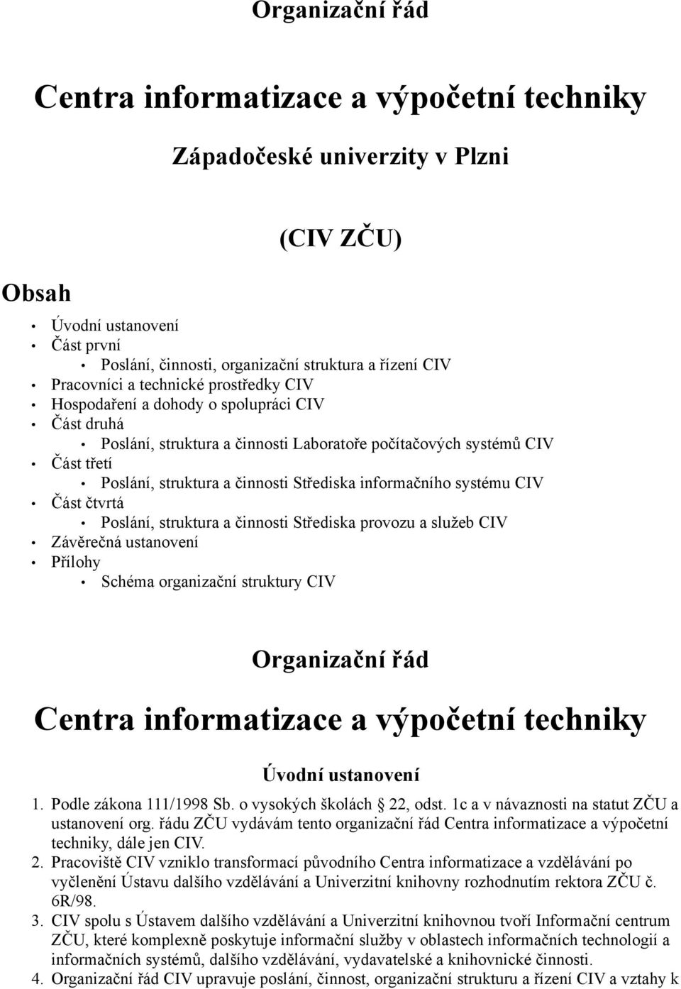 informačního systému CIV Část čtvrtá Poslání, struktura a činnosti Střediska provozu a služeb CIV Závěrečná ustanovení Přílohy Schéma organizační struktury CIV Organizační řád Centra informatizace a