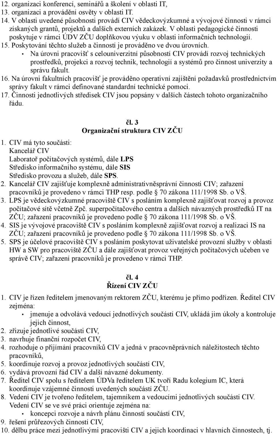 V oblasti pedagogické činnosti poskytuje v rámci ÚDV ZČU doplňkovou výuku v oblasti informačních technologií. 15. Poskytování těchto služeb a činností je prováděno ve dvou úrovních.