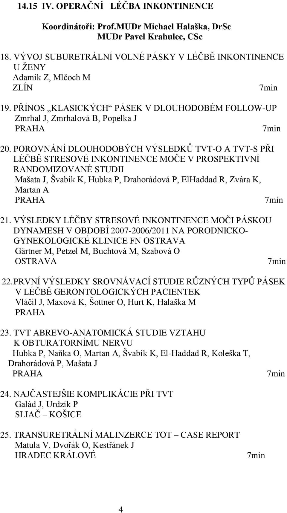 POROVNÁNÍ DLOUHODOBÝCH VÝSLEDKŮ TVT-O A TVT-S PŘI LÉČBĚ STRESOVÉ INKONTINENCE MOČE V PROSPEKTIVNÍ RANDOMIZOVANÉ STUDII Mašata J, Švabík K, Hubka P, Drahorádová P, ElHaddad R, Zvára K, Martan A 21.