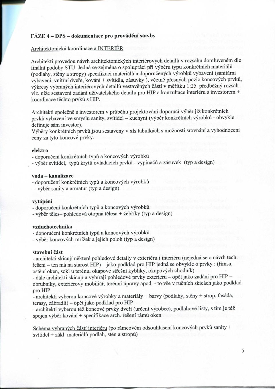 svitidla, zasuvky ), vcetne pfesnych pozic koncovych prvku, vykresy vybranych interierovych detailu vestavenych casti v mefitku 1:25 pfedbezny rozsah viz.