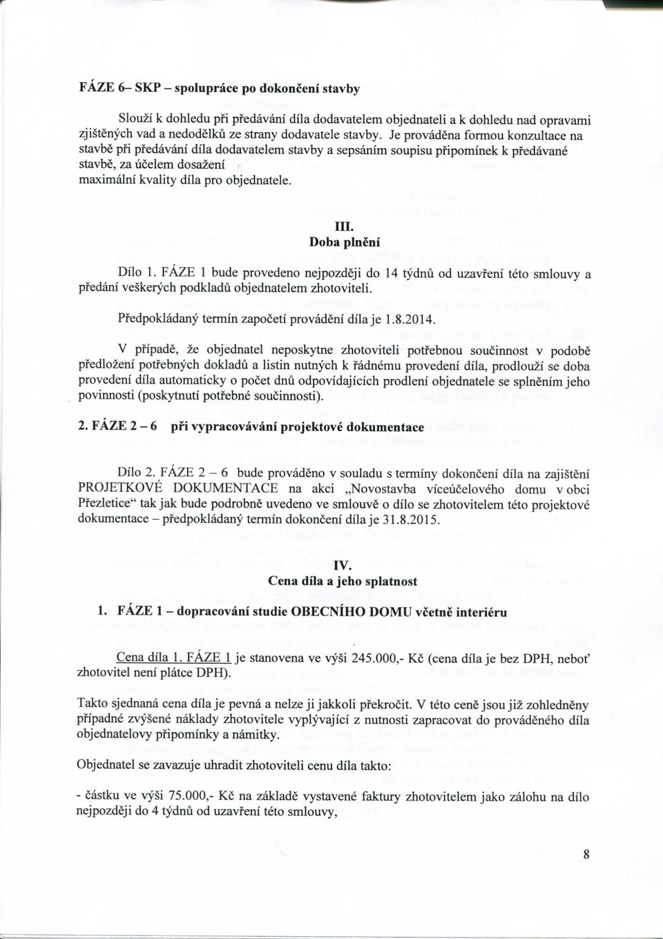 Doba plneni Dilo 1. FAZE 1 bude provedeno nejpozdeji do 14 tydnu od uzavfeni teto smlouvy a pfedani veskerych podkladu objednatelem zhotoviteli. Pfedpokladany termin zapoceti provadeni dila j e 1.8.