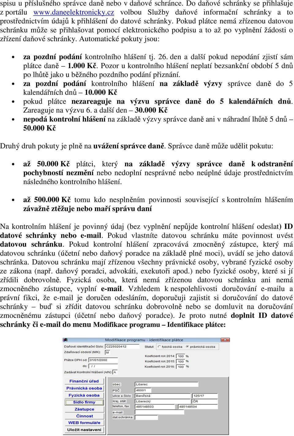 Pokud plátce nemá zřízenou datovou schránku může se přihlašovat pomocí elektronického podpisu a to až po vyplnění žádosti o zřízení daňové schránky.