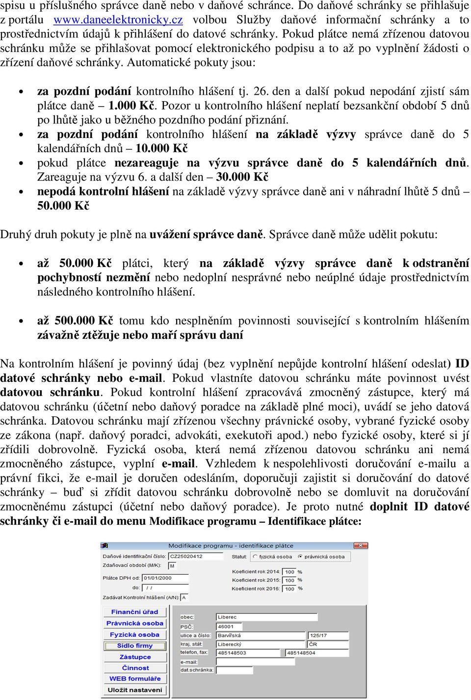 Pokud plátce nemá zřízenou datovou schránku může se přihlašovat pomocí elektronického podpisu a to až po vyplnění žádosti o zřízení daňové schránky.