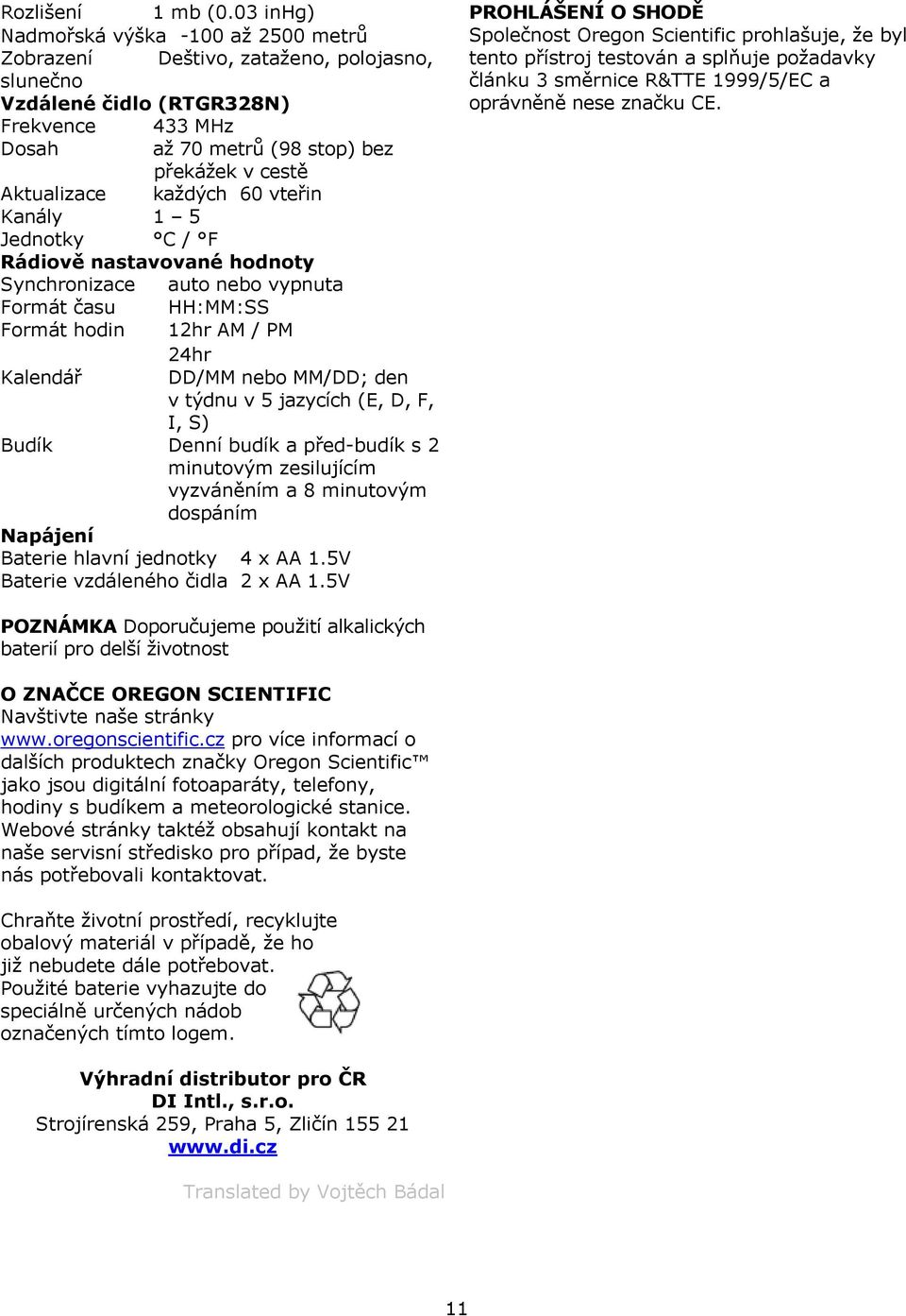 každých 60 vteřin Kanály 1 5 Jednotky C / F Rádiově nastavované hodnoty Synchronizace auto nebo vypnuta Formát času HH:MM:SS Formát hodin 12hr AM / PM 24hr Kalendář DD/MM nebo MM/DD; den v týdnu v 5