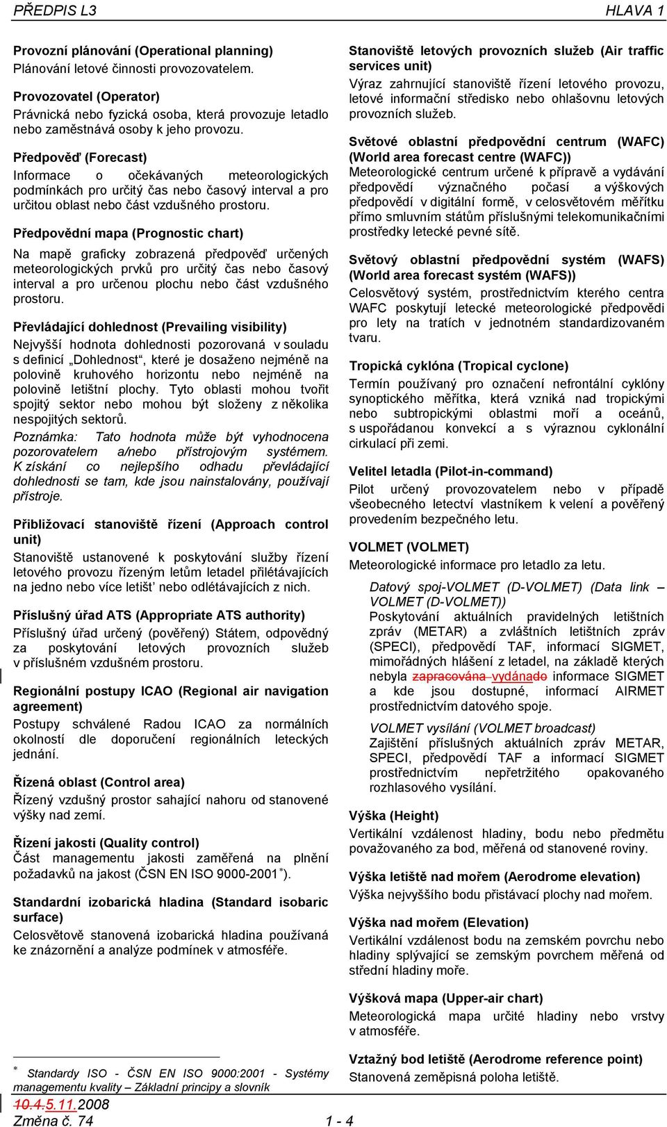 Předpověď (Forecast) Informace o očekávaných meteorologických podmínkách pro určitý čas časový interval a pro určitou oblast část vzdušného prostoru.