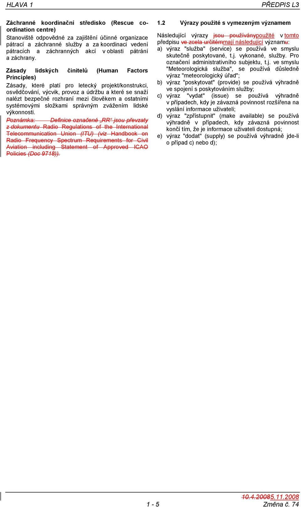 Zásady lidských činitelů (Human Factors Principles) Zásady, které platí pro letecký projekt/konstrukci, osvědčování, výcvik, provoz a údržbu a které se snaží nalézt bezpečné rozhraní mezi člověkem a