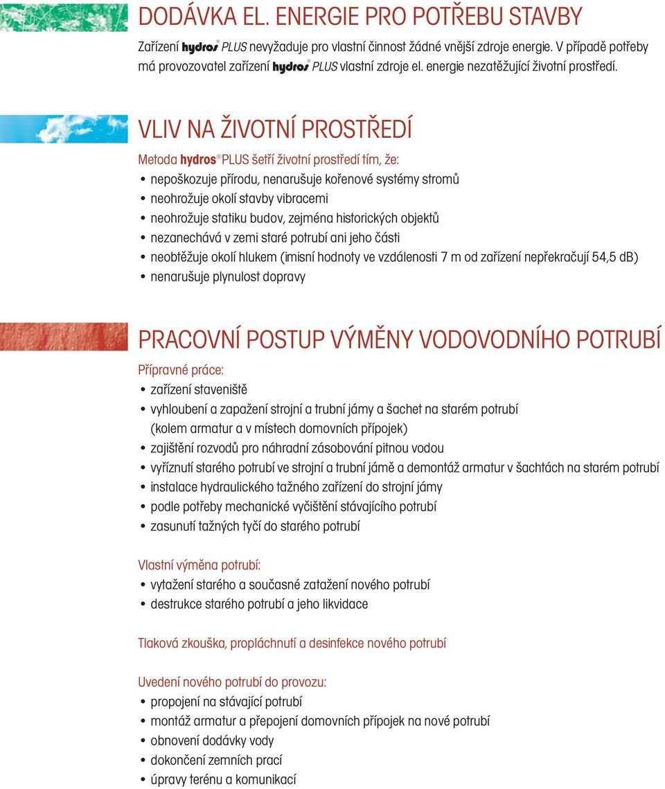 VLIV NA ŽIVOTNÍ PROSTŘEDÍ Metoda hydros PLUS šetří životní prostředí tím, že: nepoškozuje přírodu, nenarušuje kořenové systémy stromů neohrožuje okolí stavby vibracemi neohrožuje statiku budov,