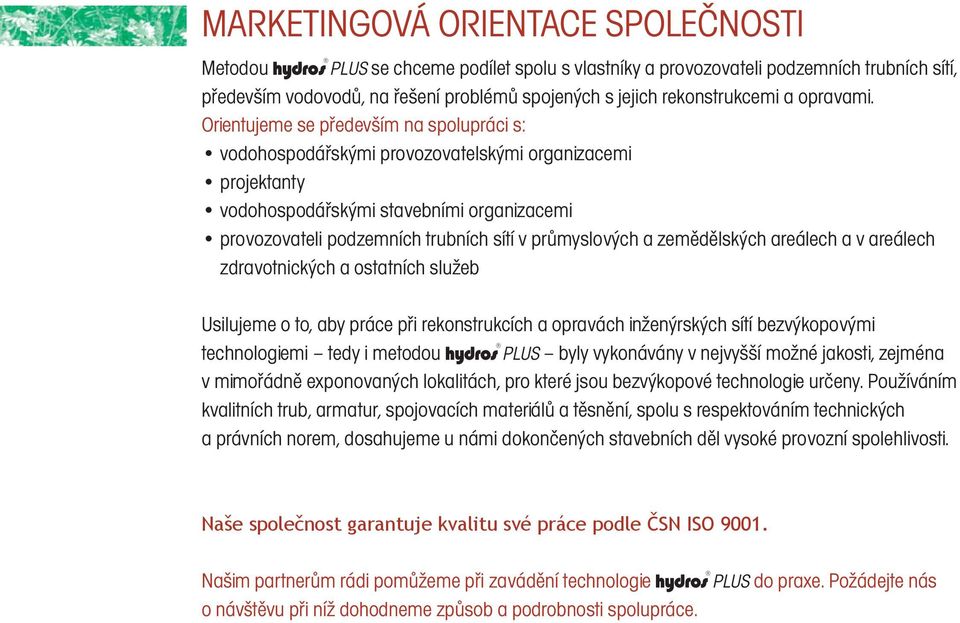 Orientujeme se především na spolupráci s: vodohospodářskými provozovatelskými organizacemi projektanty vodohospodářskými stavebními organizacemi provozovateli podzemních trubních sítí v průmyslových