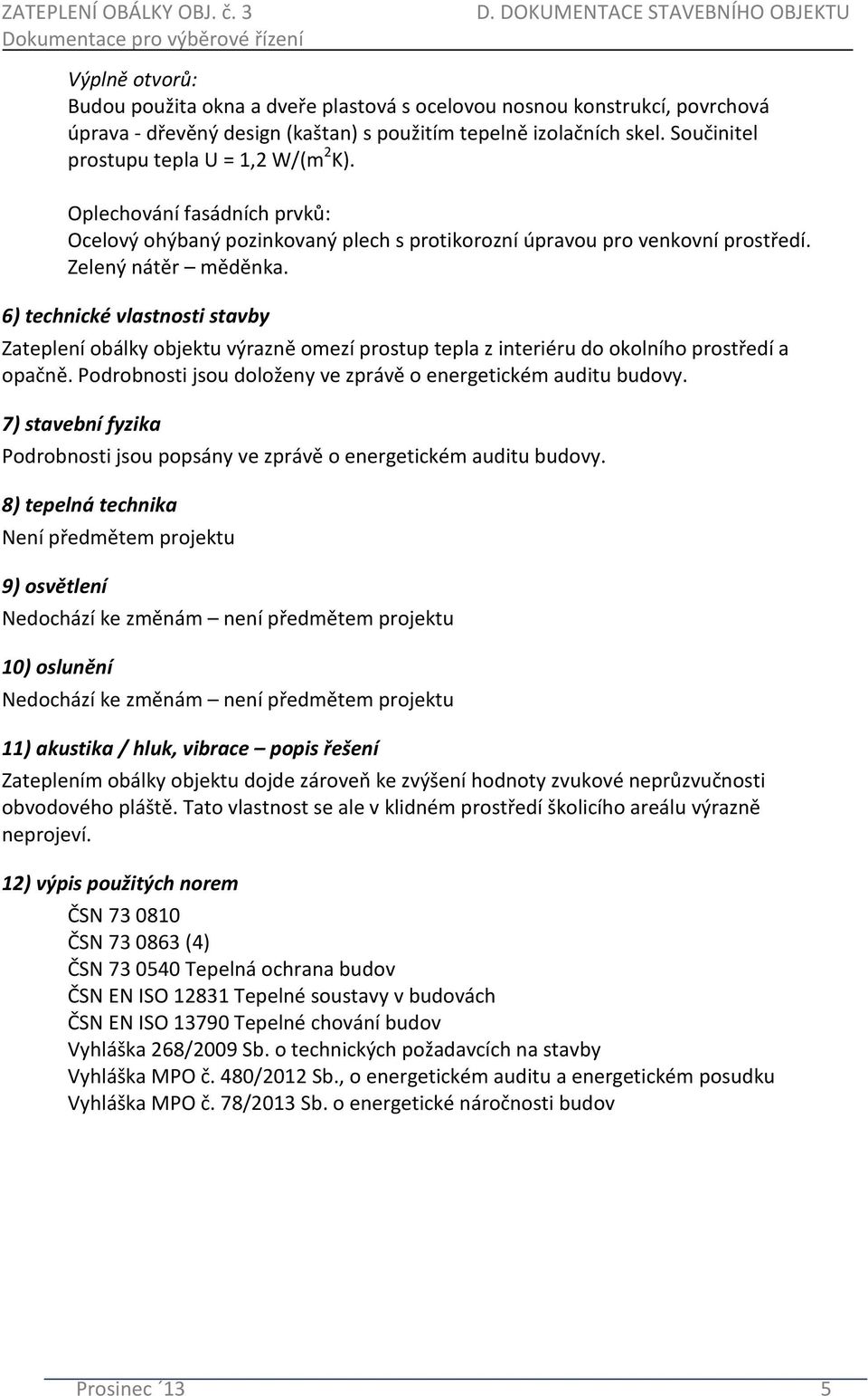 Součinitel prostupu tepla U = 1,2 W/(m 2 K). Oplechování fasádních prvků: Ocelový ohýbaný pozinkovaný plech s protikorozní úpravou pro venkovní prostředí. Zelený nátěr měděnka.