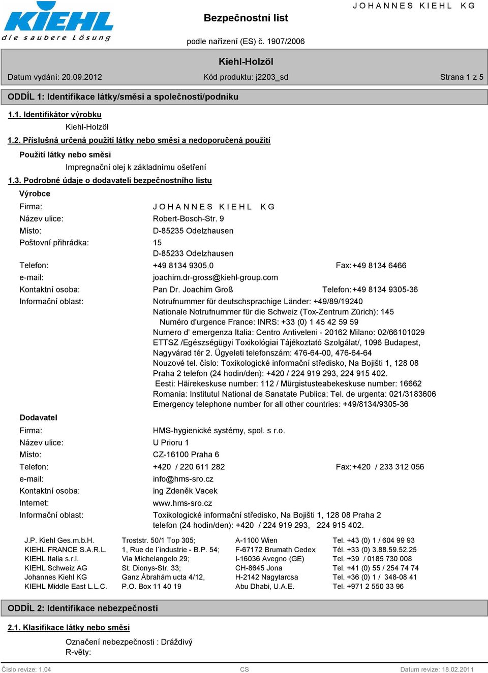 Podrobné údaje o dodavateli bezpečnostního listu Výrobce Firma: Název ulice: Místo: Poštovní přihrádka: Robert-Bosch-Str. 9 D-85235 Odelzhausen 15 D-85233 Odelzhausen Telefon: +49 8134 9305.
