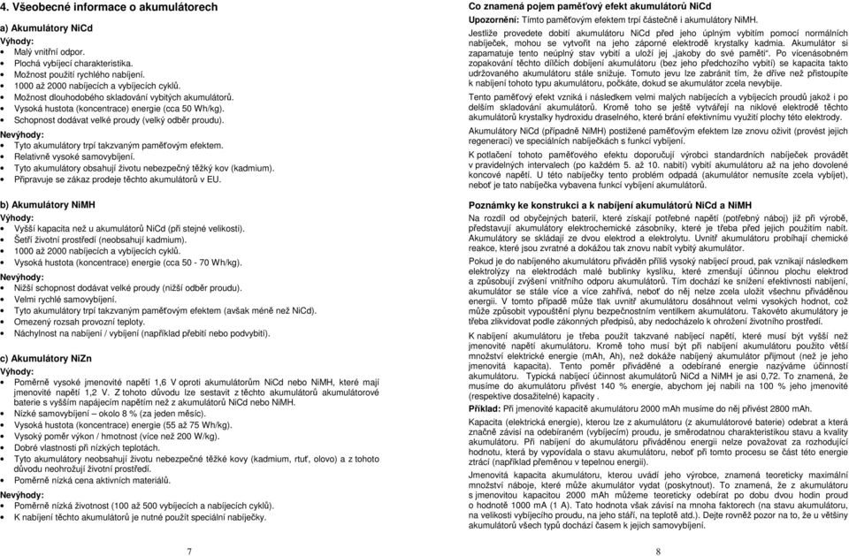 Nevýhody: Tyto akumulátory trpí takzvaným paměťovým efektem. Relativně vysoké samovybíjení. Tyto akumulátory obsahují životu nebezpečný těžký kov (kadmium).