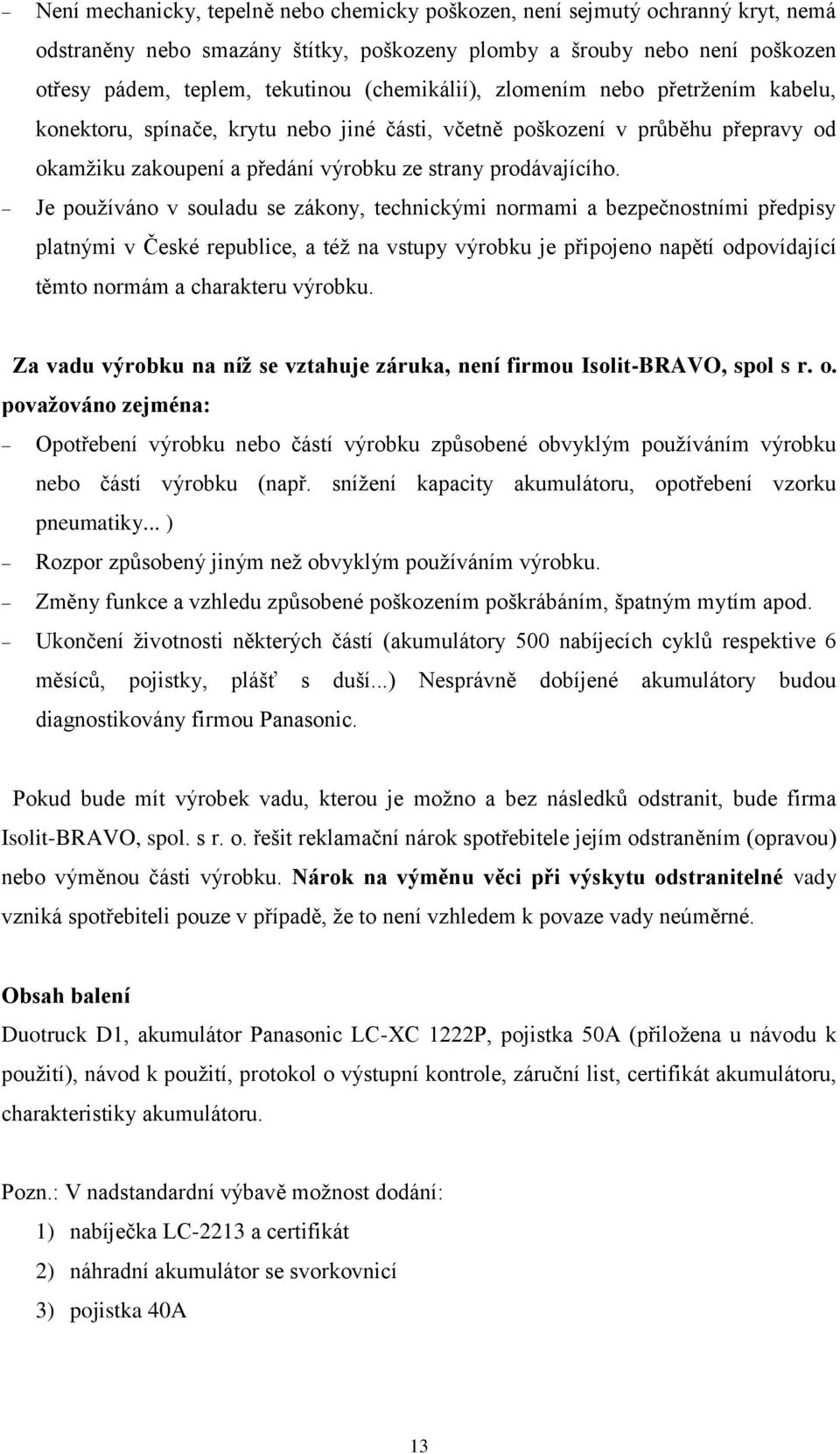 Je používáno v souladu se zákony, technickými normami a bezpečnostními předpisy platnými v České republice, a též na vstupy výrobku je připojeno napětí odpovídající těmto normám a charakteru výrobku.