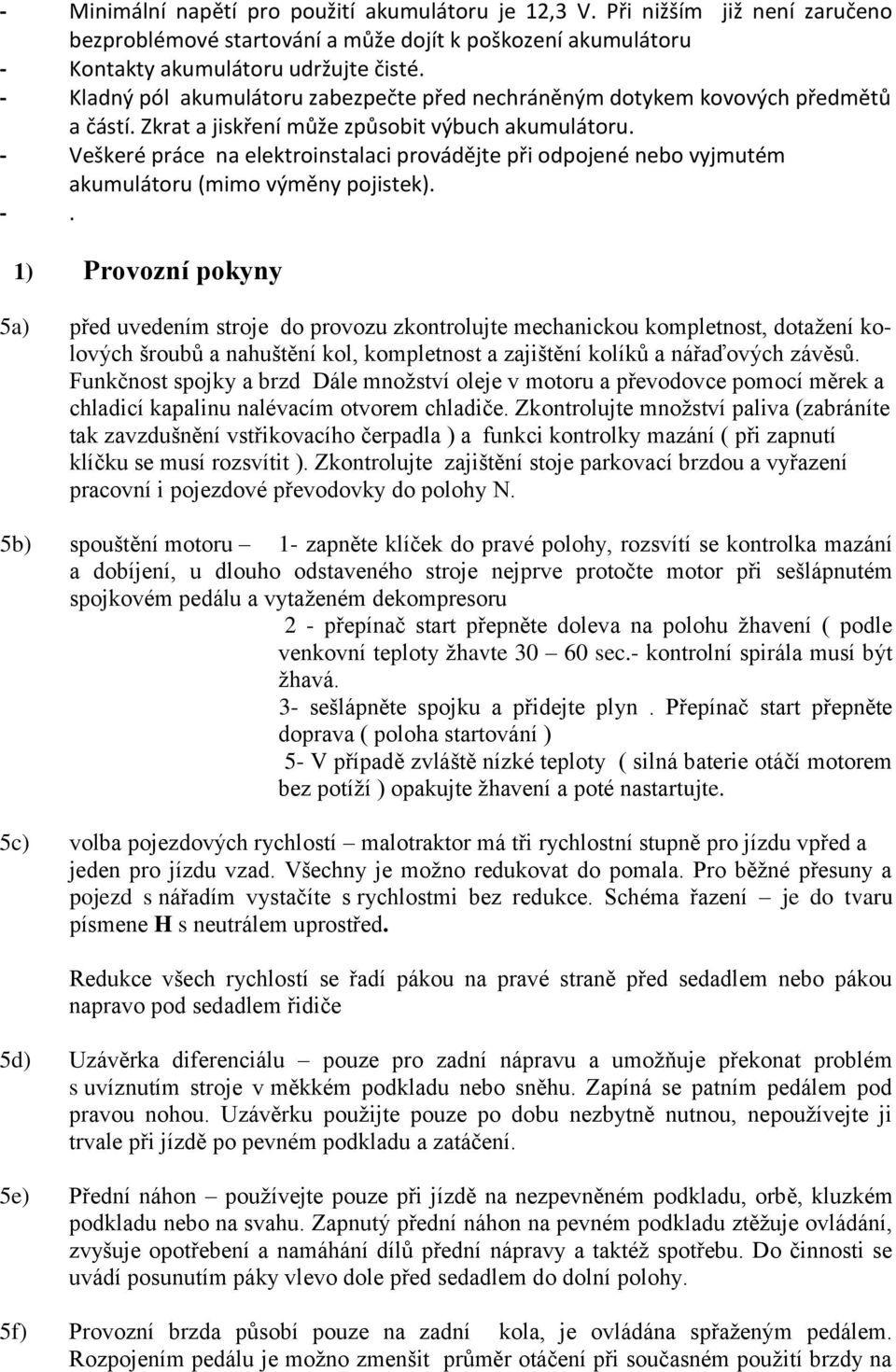 - Veškeré práce na elektroinstalaci provádějte při odpojené nebo vyjmutém akumulátoru (mimo výměny pojistek). -.