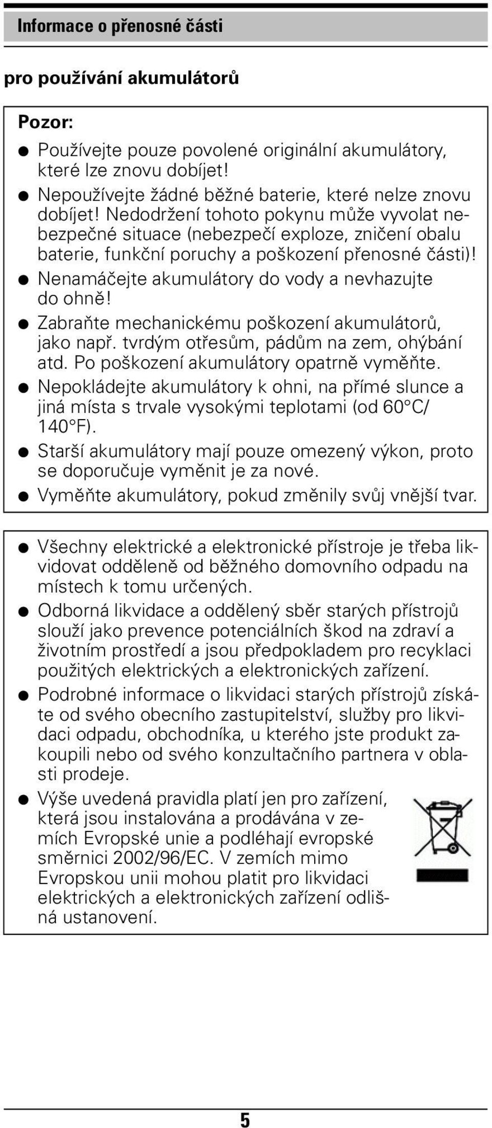 Zabraňte mechanickému poškození akumulátorů, jako např. tvrdým otřesům, pádům na zem, ohýbání atd. Po poškození akumulátory opatrně vyměňte.