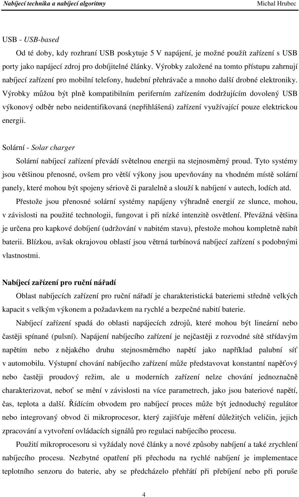 Výrobky můžou být plně kompatibilním periferním zařízením dodržujícím dovolený USB výkonový odběr nebo neidentifikovaná (nepřihlášená) zařízení využívající pouze elektrickou energii.