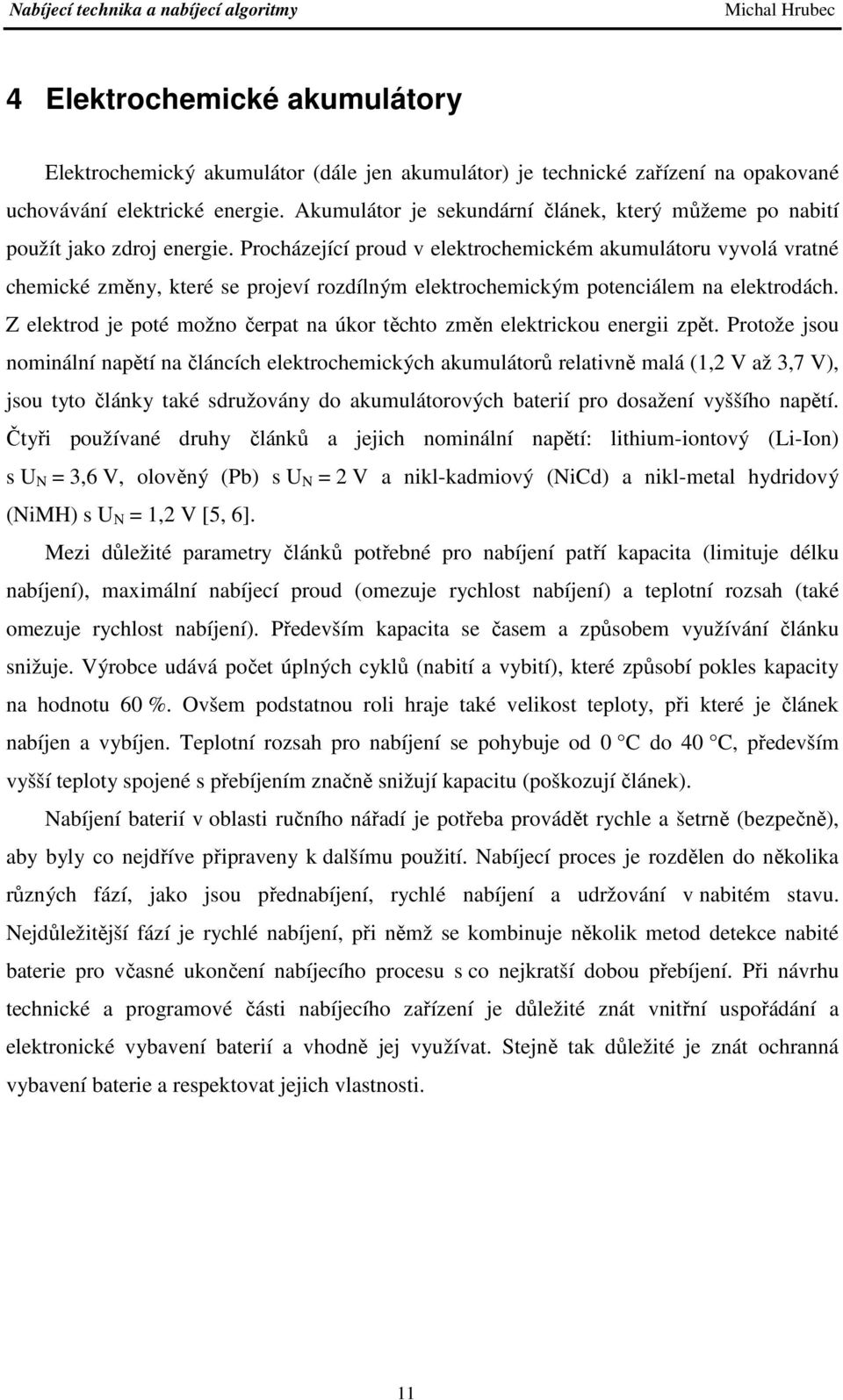 Procházející proud v elektrochemickém akumulátoru vyvolá vratné chemické změny, které se projeví rozdílným elektrochemickým potenciálem na elektrodách.