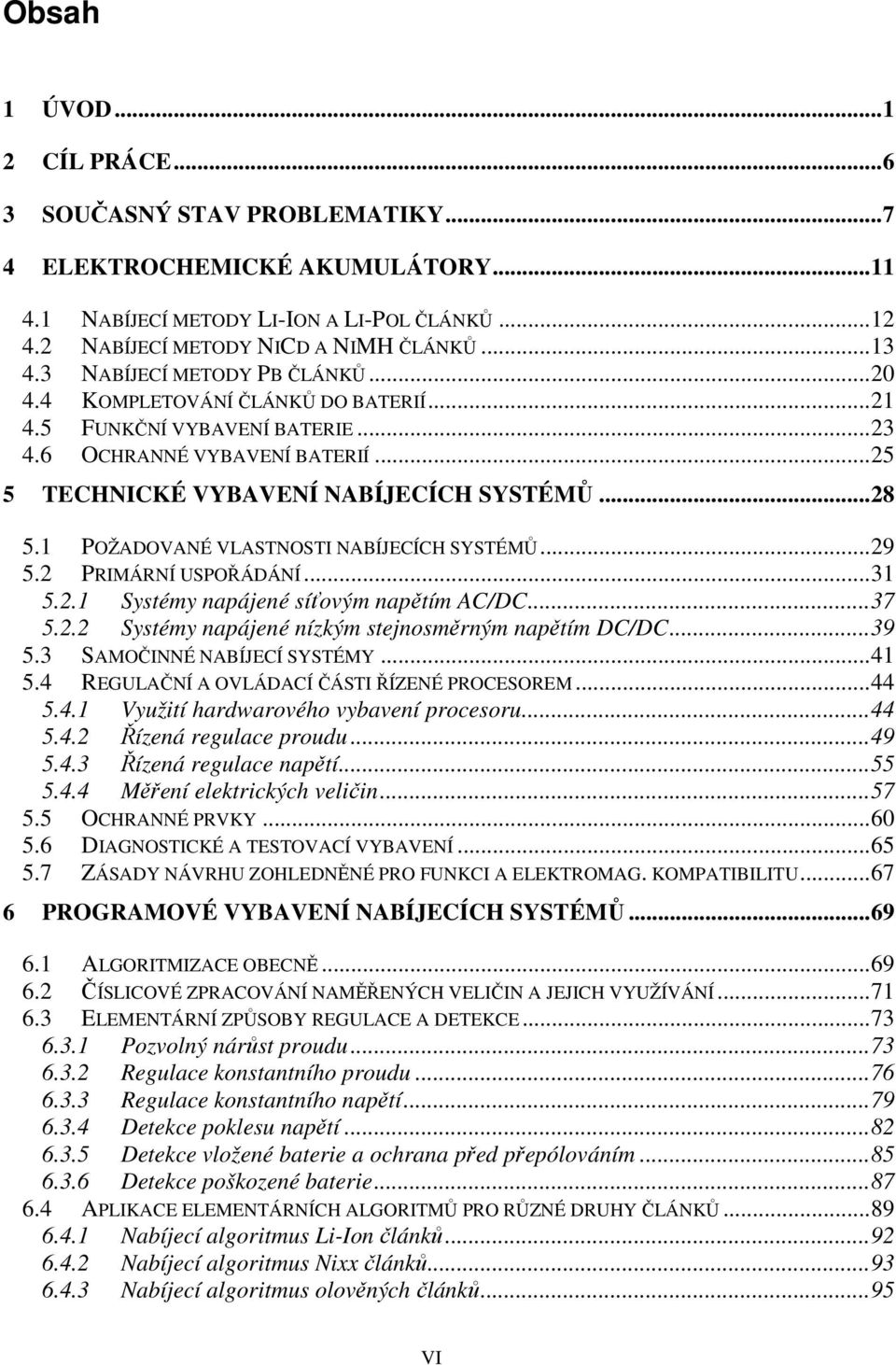 1 POŽADOVANÉ VLASTNOSTI NABÍJECÍCH SYSTÉMŮ... 29 5.2 PRIMÁRNÍ USPOŘÁDÁNÍ... 31 5.2.1 Systémy napájené síťovým napětím AC/DC... 37 5.2.2 Systémy napájené nízkým stejnosměrným napětím DC/DC... 39 5.
