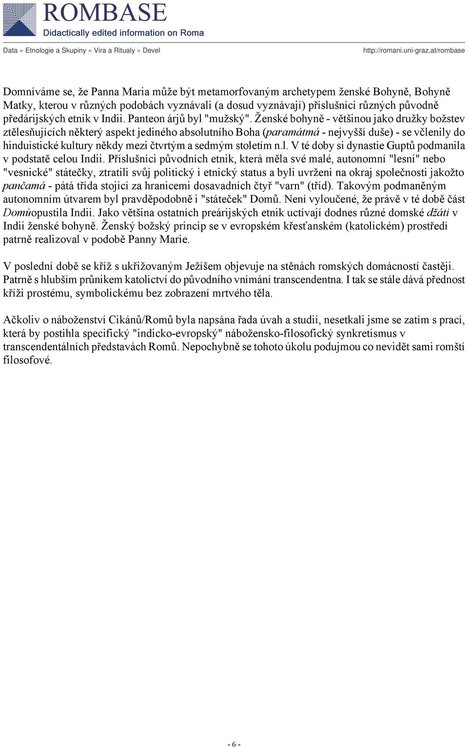 Ženské bohyně - většinou jako družky božstev ztělesňujících některý aspekt jediného absolutního Boha (paramátmá - nejvyšší duše) - se včlenily do hinduistické kultury někdy mezi čtvrtým a sedmým