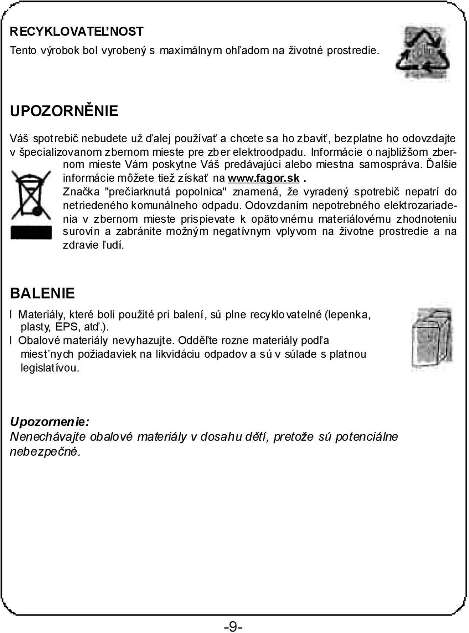 Informácie o najbližšom zbernom mieste Vám poskytne Váš predávajúci alebo miestna samospráva. Ďalšie informácie môžete tiež získať na www.fagor.sk. Značka "prečiarknutá popolnica" znamená, že vyradený spotrebič nepatrí do netriedeného komunálneho odpadu.