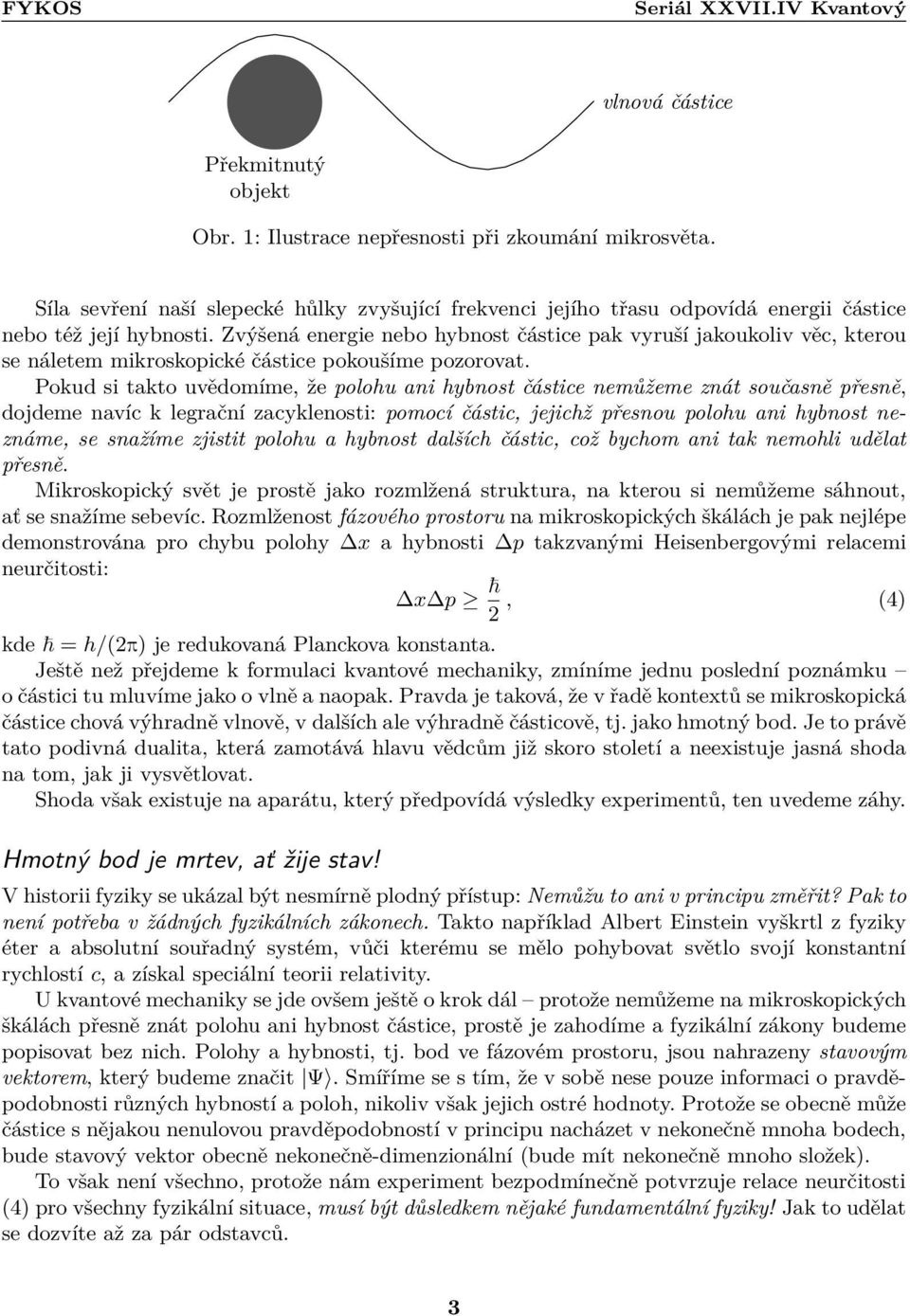 znát současně přesně, dojdeme navíc k legrační zacyklenosti: pomocí částic, jejichž přesnou polohu ani hybnost neznáme, se snažíme zjistit polohu a hybnost dalších částic, což bychom ani tak nemohli