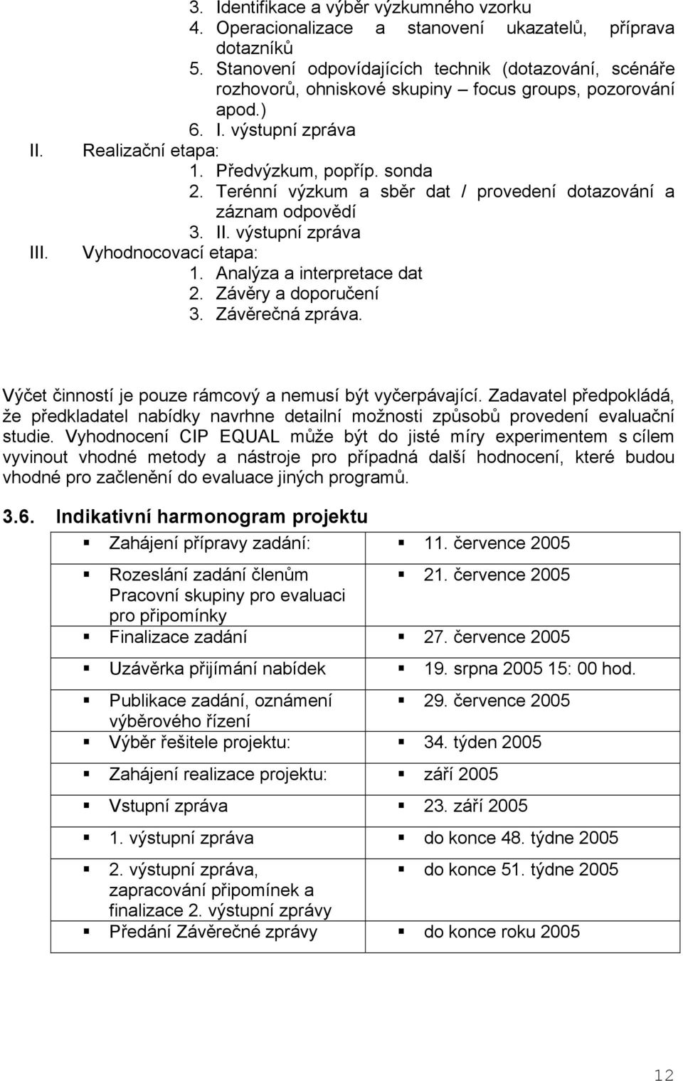 Terénní výzkum a sběr dat / provedení dotazování a záznam odpovědí 3. II. výstupní zpráva Vyhodnocovací etapa: 1. Analýza a interpretace dat 2. Závěry a doporučení 3. Závěrečná zpráva.