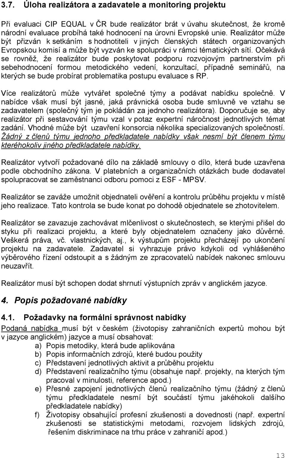 Očekává se rovněž, že realizátor bude poskytovat podporu rozvojovým partnerstvím při sebehodnocení formou metodického vedení, konzultací, případně seminářů, na kterých se bude probírat problematika
