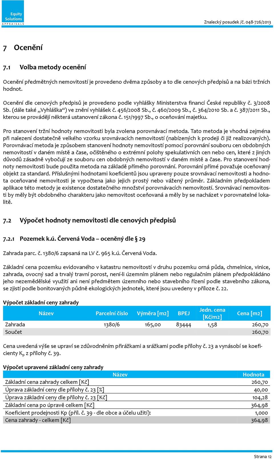 a č. 387/2011 Sb., kterou se provádějí některá ustanovení zákona č. 151/1997 Sb., o oceňování majetku. Pro stanovení tržní hodnoty nemovitosti byla zvolena porovnávací metoda.