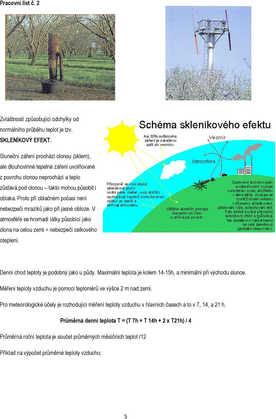 Proto při oblačném počasí není nebezpečí mrazíků jako při jasné obloze. V atmosféře se hromadí látky působící jako clona na celou zemi = nebezpečí celkového oteplení.