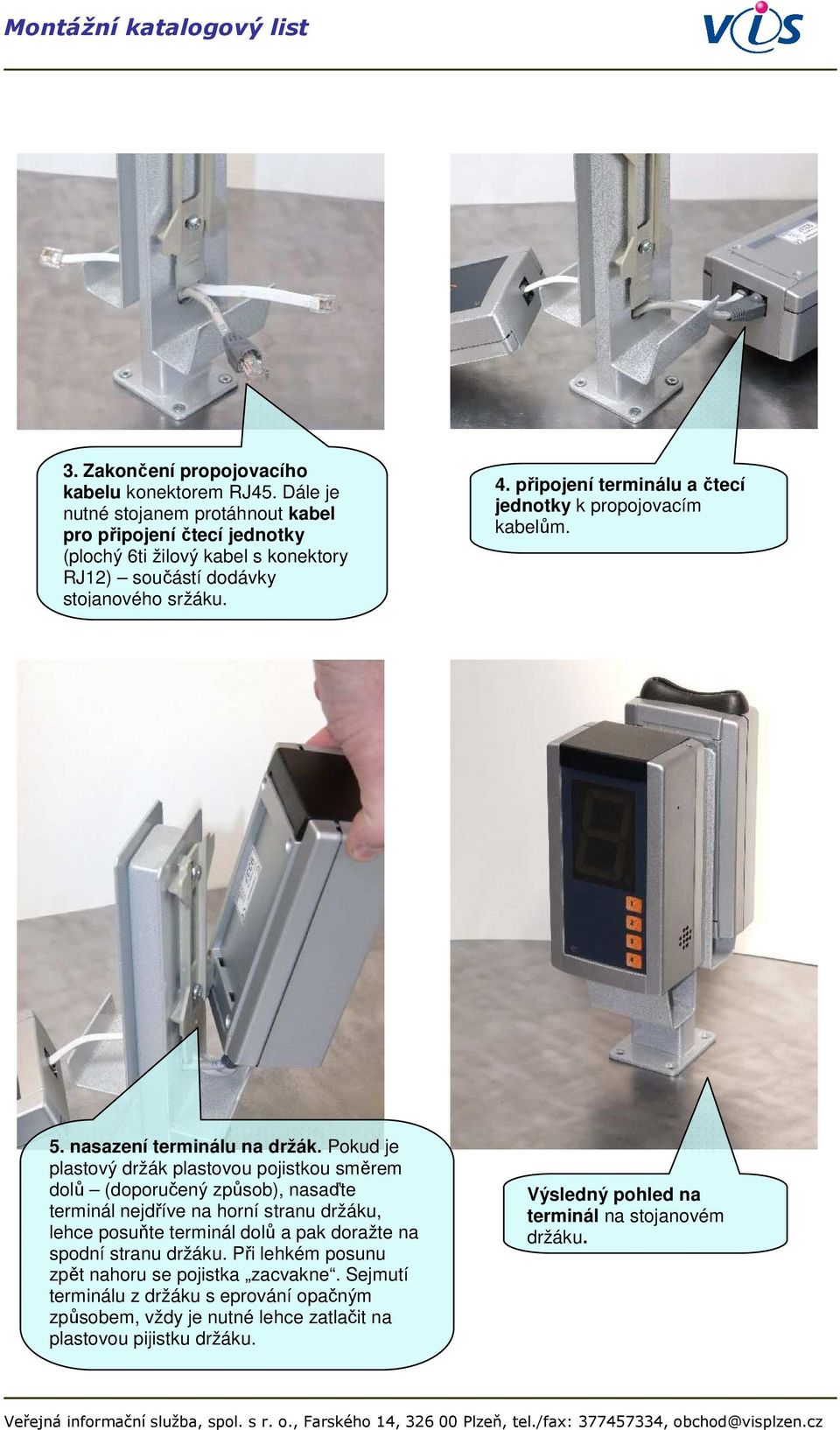 připojení terminálu a čtecí jednotky k propojovacím kabelům. 5. nasazení terminálu na držák.