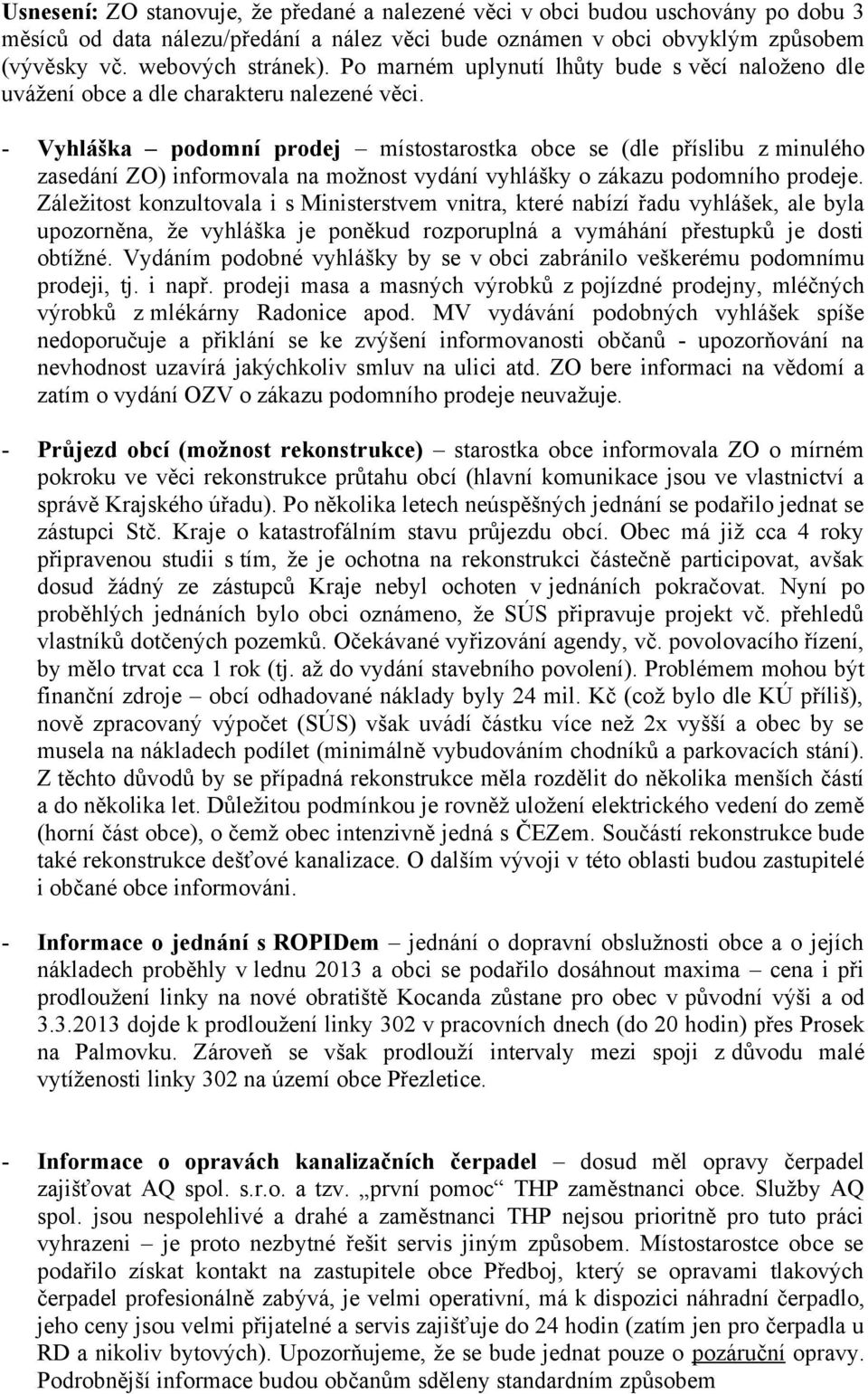 - Vyhláška podomní prodej místostarostka obce se (dle příslibu z minulého zasedání ZO) informovala na možnost vydání vyhlášky o zákazu podomního prodeje.