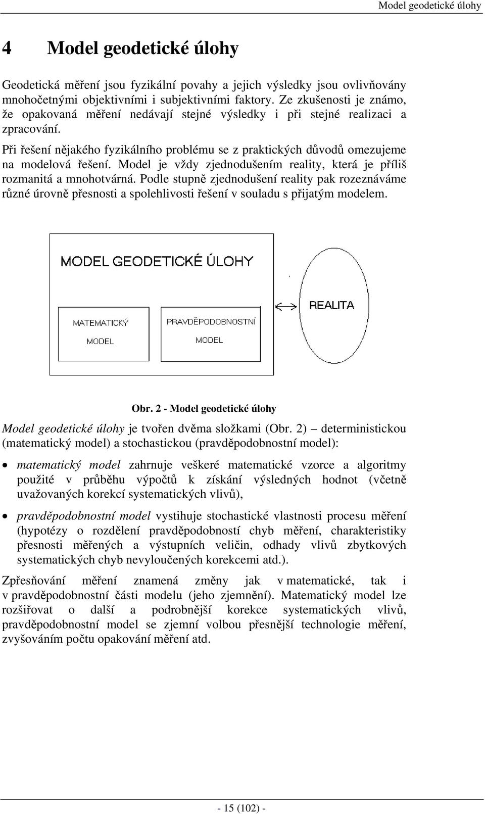 Model je vžd zjedodušeí realt která je přílš rozatá a ohotvárá. Podle tupě zjedodušeí realt pak rozezáváe růzé úrově přeot a polehlvot řešeí v ouladu přjatý odele. Obr.