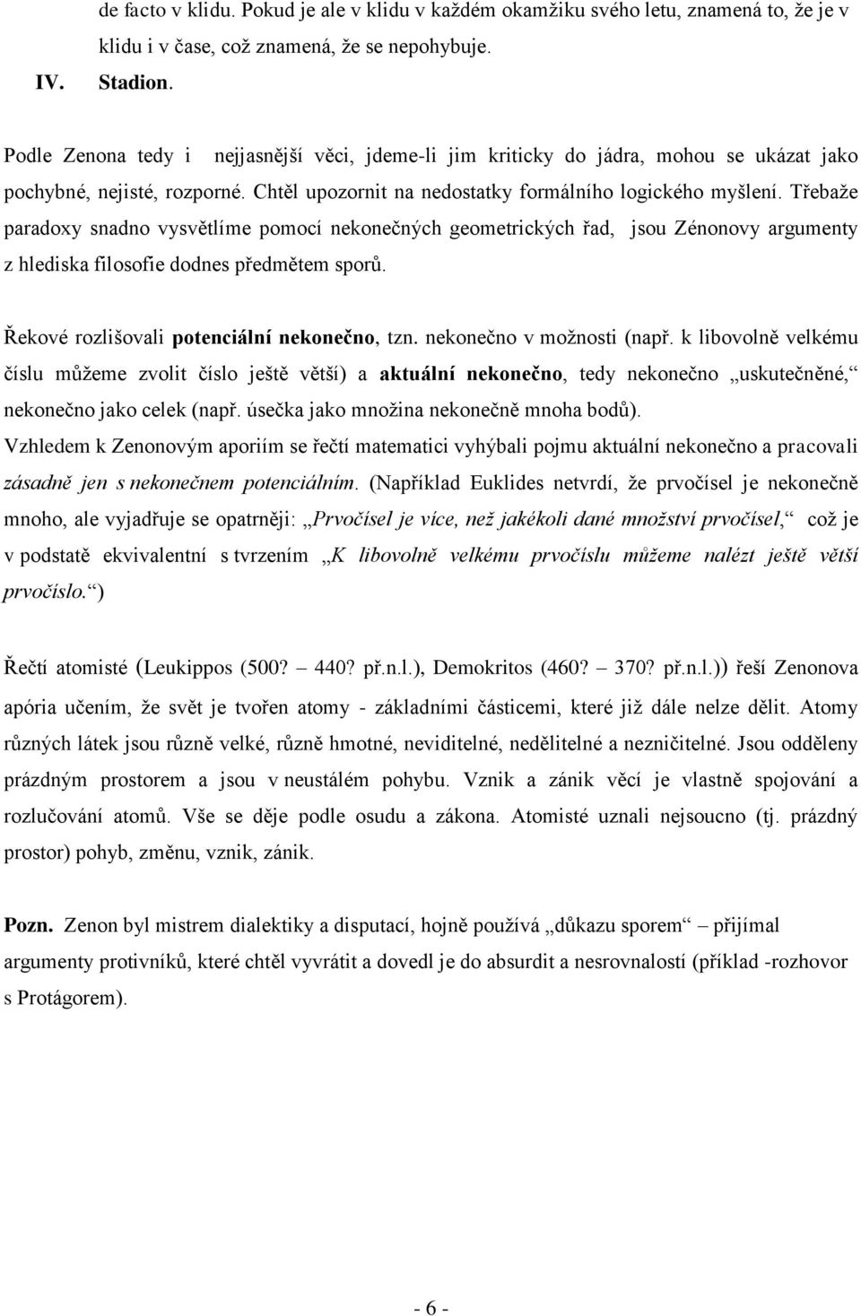 Třebaže paradoxy snadno vysvětlíme pomocí nekonečných geometrických řad, jsou Zénonovy argumenty z hlediska filosofie dodnes předmětem sporů. Řekové rozlišovali potenciální nekonečno, tzn.