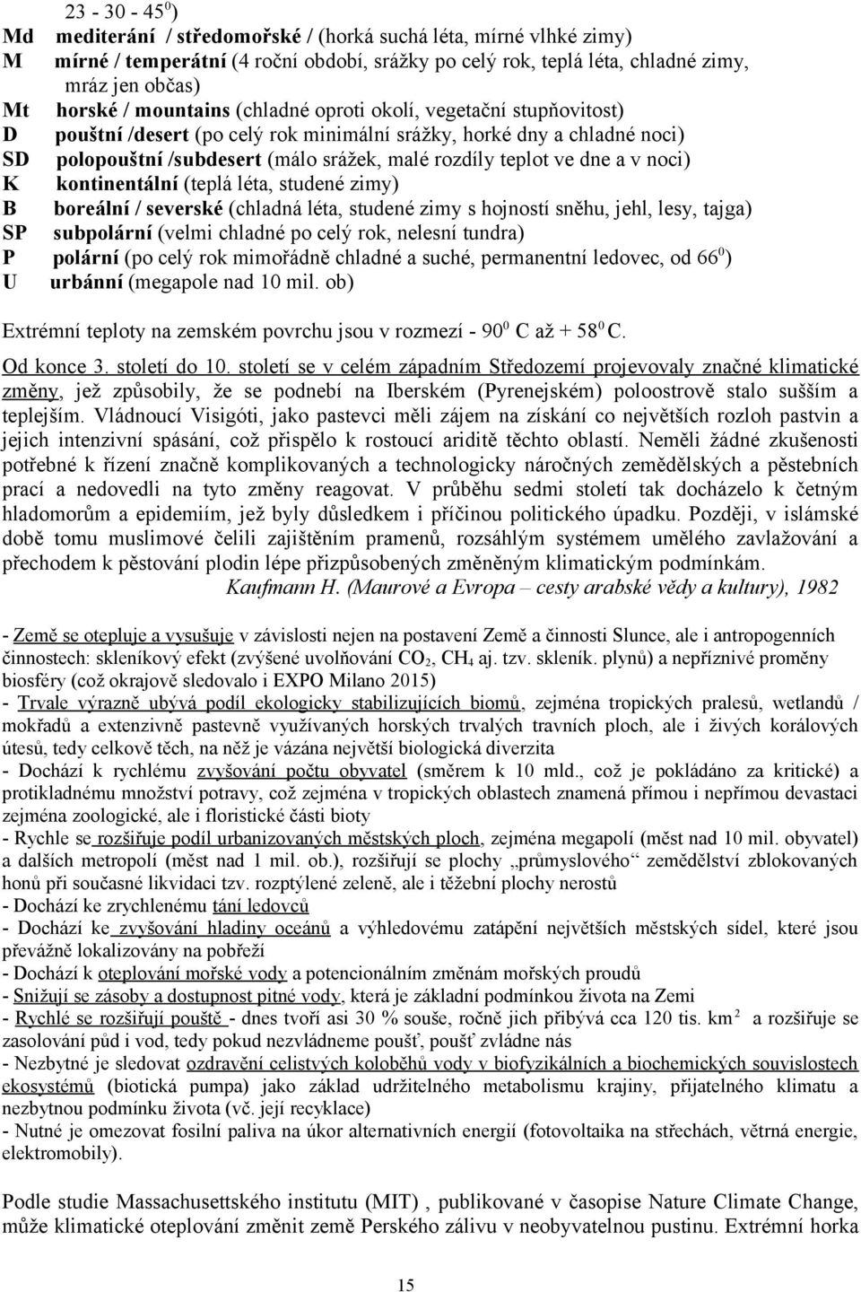 a v noci) K kontinentální (teplá léta, studené zimy) B boreální / severské (chladná léta, studené zimy s hojností sněhu, jehl, lesy, tajga) SP subpolární (velmi chladné po celý rok, nelesní tundra) P