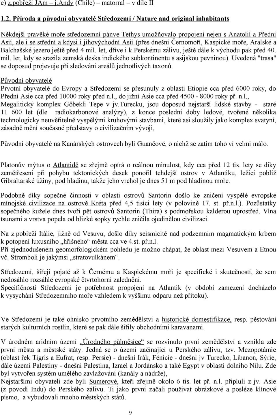 jihovýchodní Asií (přes dnešní Černomoří, Kaspické moře, Aralské a Balchašské jezero ještě před 4 mil. let, dříve i k Perskému zálivu, ještě dále k východu pak před 40. mil. let, kdy se srazila zemská deska indického subkontinentu s asijskou pevninou).