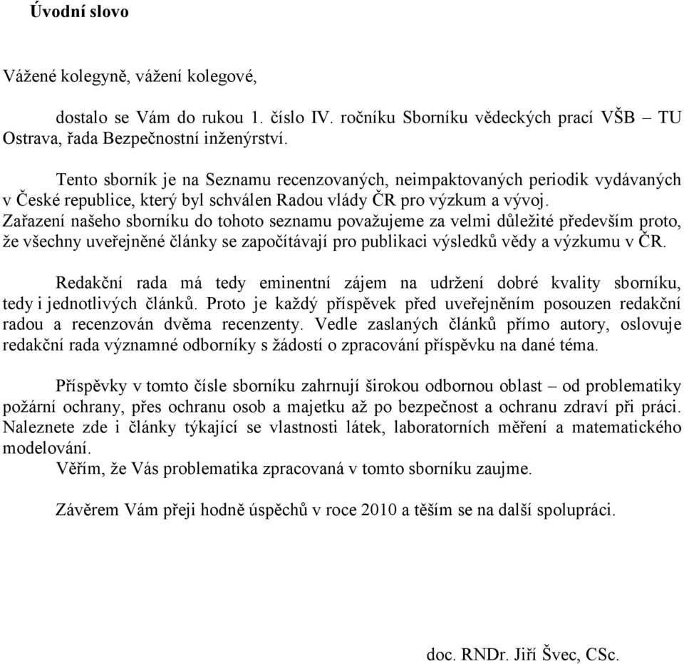 Zařazení našeho sborníku do tohoto seznamu považujeme za velmi důležité především proto, že všechny uveřejněné články se započítávají pro publikaci výsledků vědy a výzkumu v ČR.