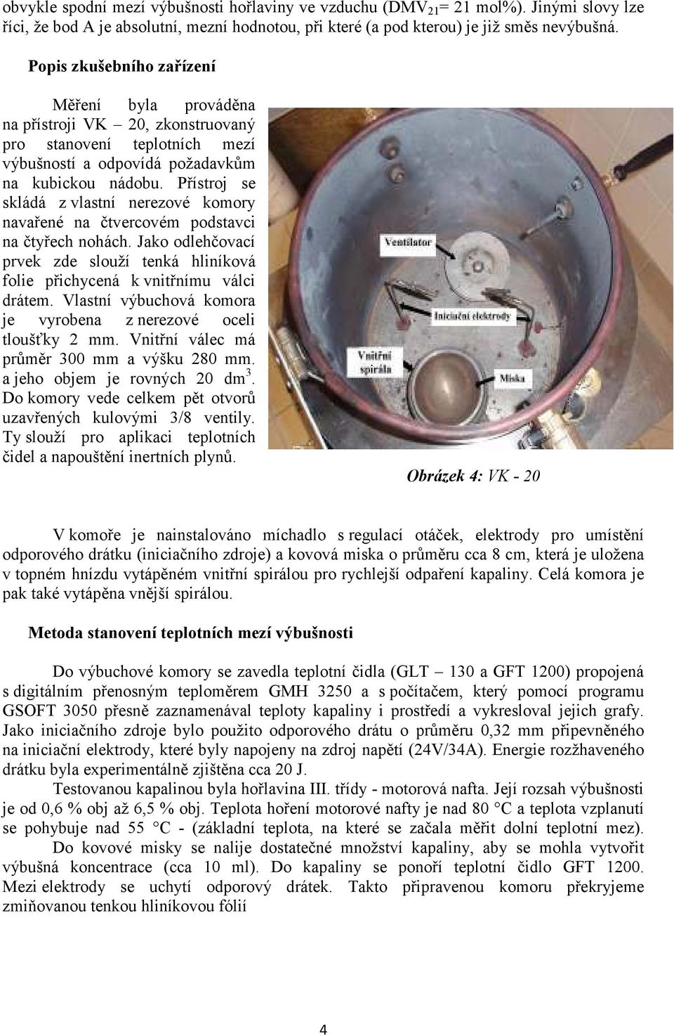Přístroj se skládá z vlastní nerezové komory navařené na čtvercovém podstavci na čtyřech nohách. Jako odlehčovací prvek zde slouží tenká hliníková folie přichycená k vnitřnímu válci drátem.