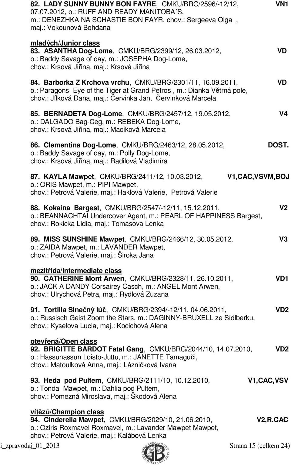 Barborka Z Krchova vrchu, CMKU/BRG/2301/11, 16.09.2011, VD o.: Paragons Eye of the Tiger at Grand Petros, m.: Dianka Větrná pole, chov.: Jílková Dana, maj.: Červinka Jan, Červinková Marcela 85.