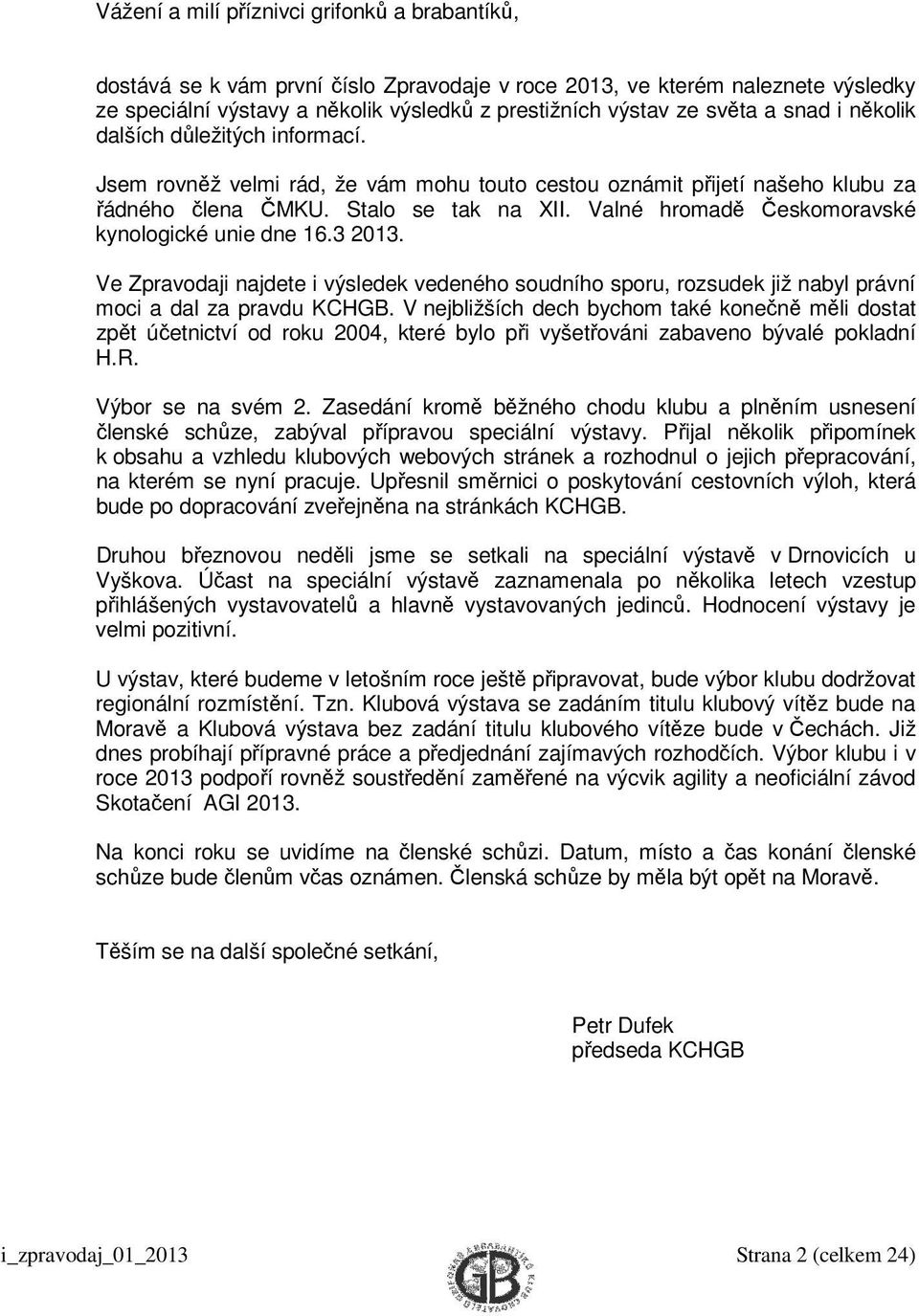 Valné hromadě Českomoravské kynologické unie dne 16.3 2013. Ve Zpravodaji najdete i výsledek vedeného soudního sporu, rozsudek již nabyl právní moci a dal za pravdu KCHGB.
