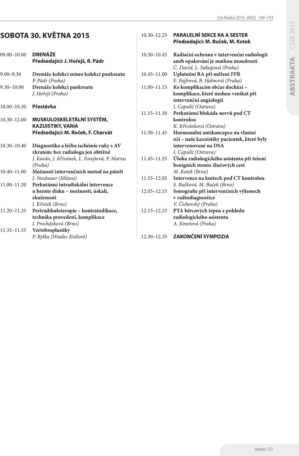 Kaván, J. Křivánek, L. Forejtová, P. Matras (Praha) 10.40 11.00 Možnosti intervenčních metod na páteři J. Neubauer (Jihlava) 11.00 11.