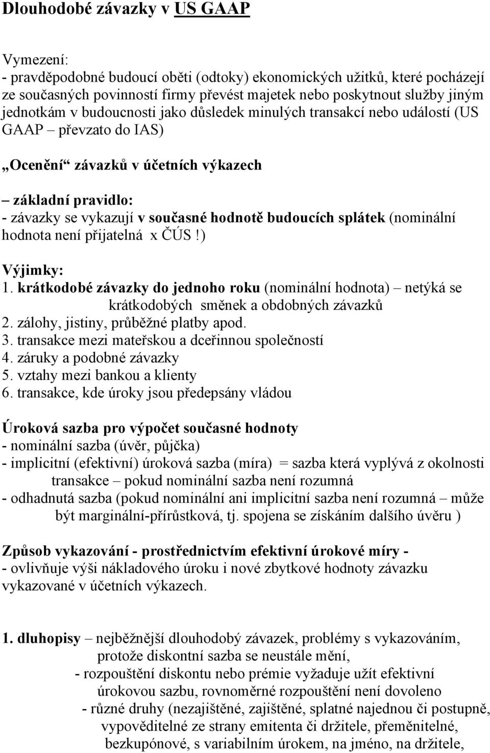 budoucích splátek (nominální hodnota není přijatelná x ČÚS!) Výjimky: 1. krátkodobé závazky do jednoho roku (nominální hodnota) netýká se krátkodobých směnek a obdobných závazků 2.