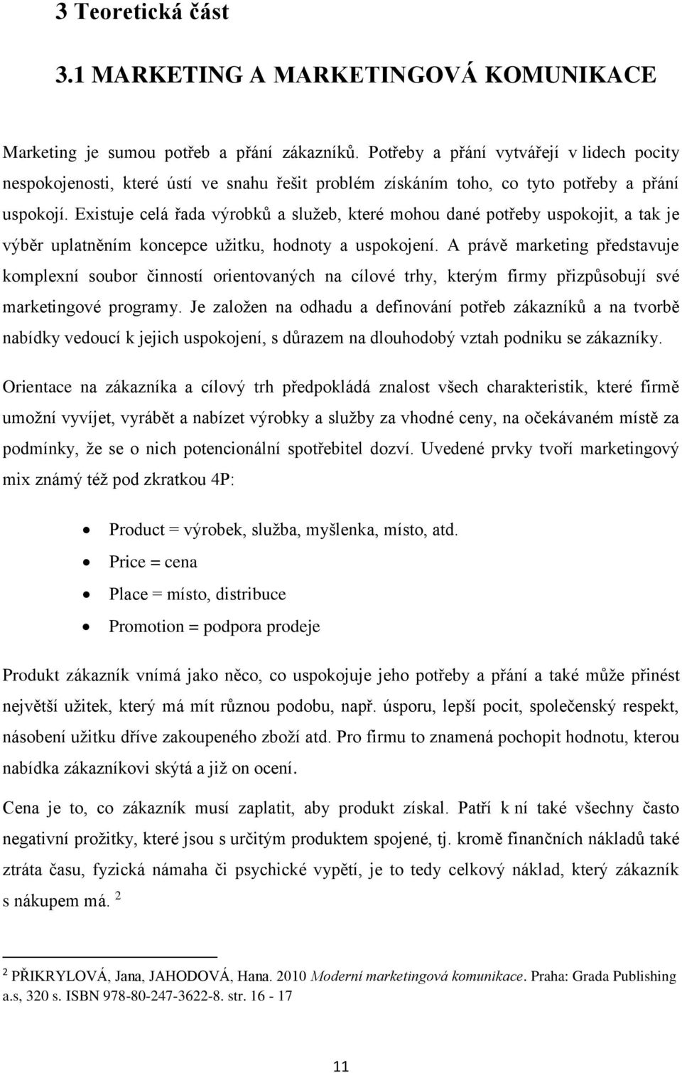 Existuje celá řada výrobků a služeb, které mohou dané potřeby uspokojit, a tak je výběr uplatněním koncepce užitku, hodnoty a uspokojení.