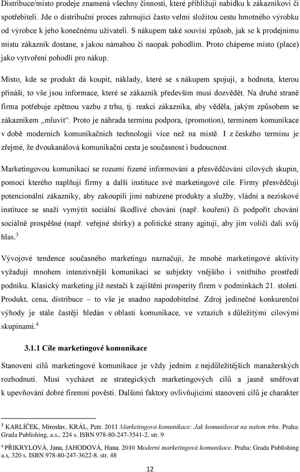 S nákupem také souvisí způsob, jak se k prodejnímu místu zákazník dostane, s jakou námahou či naopak pohodlím. Proto chápeme místo (place) jako vytvoření pohodlí pro nákup.