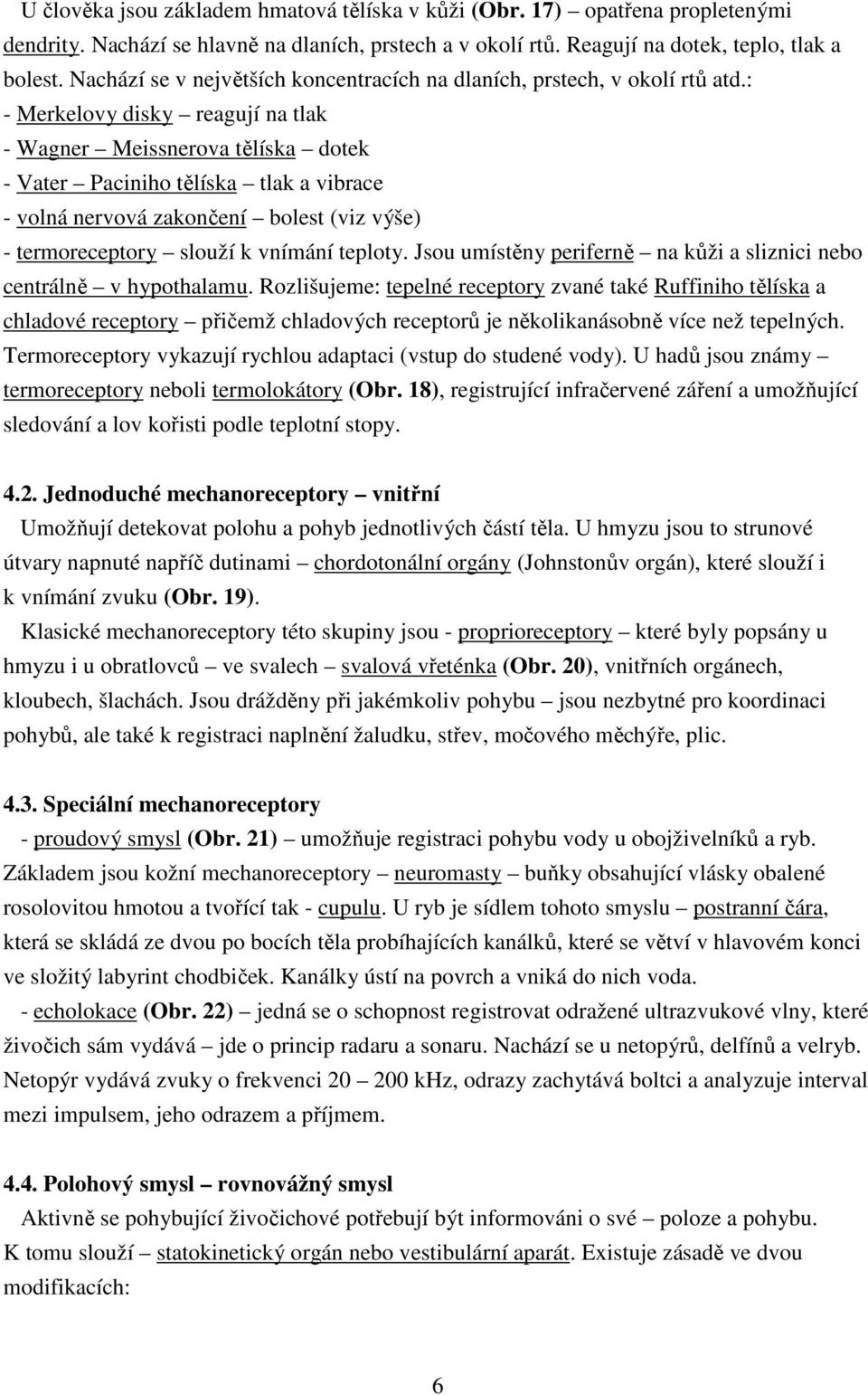 : - Merkelovy disky reagují na tlak - Wagner Meissnerova tělíska dotek - Vater Paciniho tělíska tlak a vibrace - volná nervová zakončení bolest (viz výše) - termoreceptory slouží k vnímání teploty.