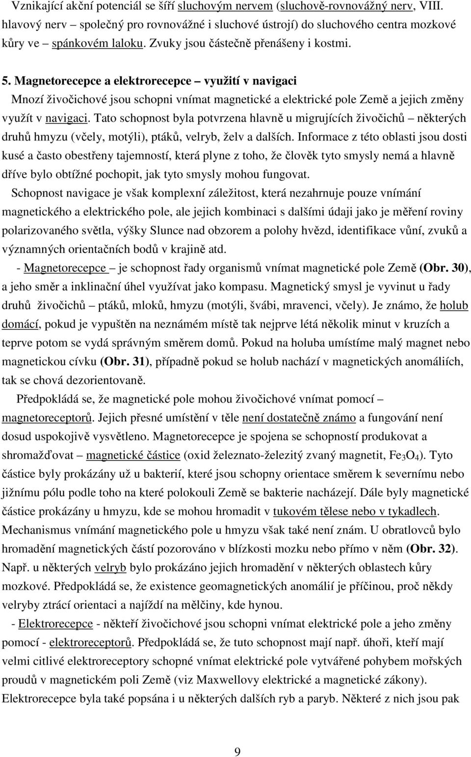 Tato schopnost byla potvrzena hlavně u migrujících živočichů některých druhů hmyzu (včely, motýli), ptáků, velryb, želv a dalších.