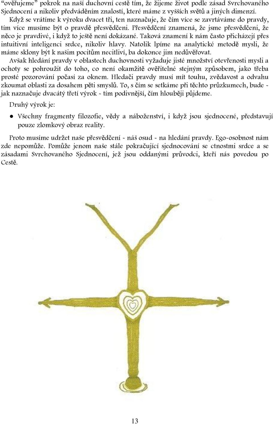 Přesvědčení znamená, že jsme přesvědčeni, že něco je pravdivé, i když to ještě není dokázané. Taková znamení k nám často přicházejí přes intuitivní inteligenci srdce, nikoliv hlavy.