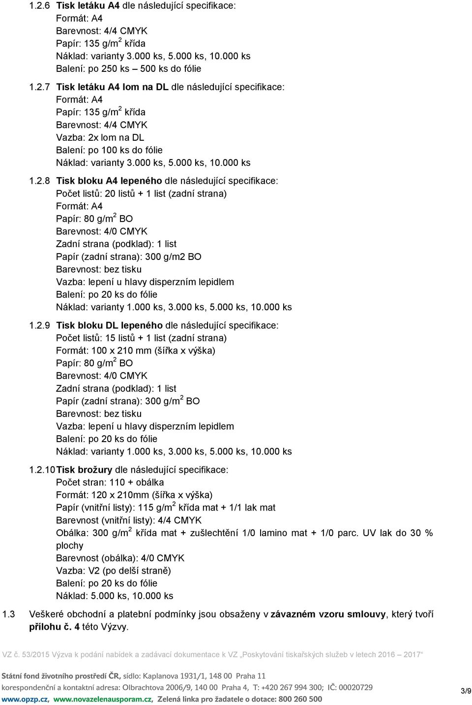 8 Tisk bloku A4 lepeného dle následující specifikace: Počet listů: 20 listů + 1 list (zadní strana) Papír: 80 g/m 2 BO Barevnost: 4/0 CMYK Zadní strana (podklad): 1 list Papír (zadní strana): 300