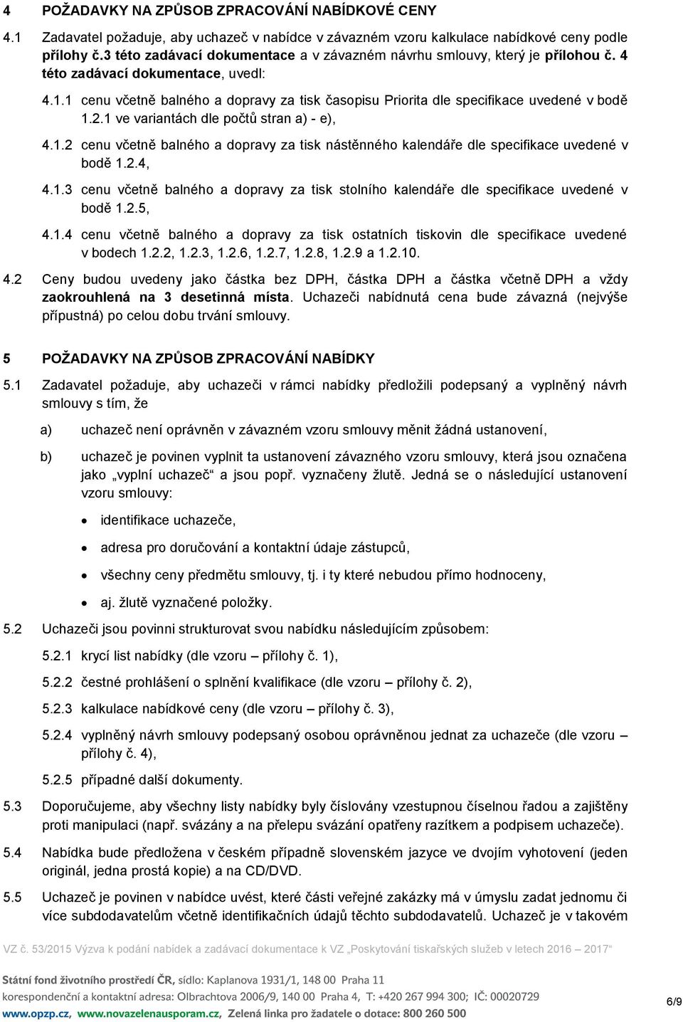1 cenu včetně balného a dopravy za tisk časopisu Priorita dle specifikace uvedené v bodě 1.2.1 ve variantách dle počtů stran a) - e), 4.1.2 cenu včetně balného a dopravy za tisk nástěnného kalendáře dle specifikace uvedené v bodě 1.